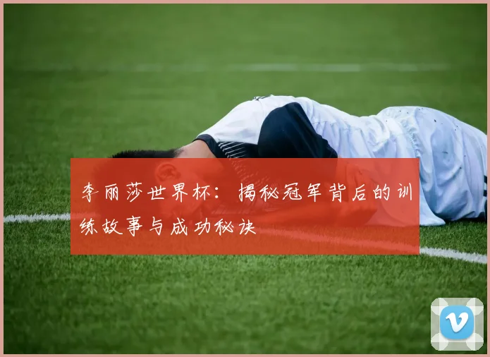 李丽莎世界杯：揭秘冠军背后的训练故事与成功秘诀