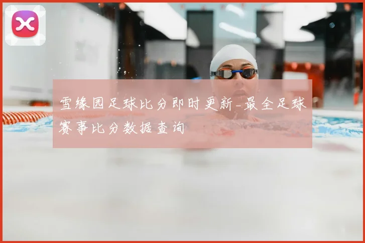 雪缘园足球比分即时更新_最全足球赛事比分数据查询