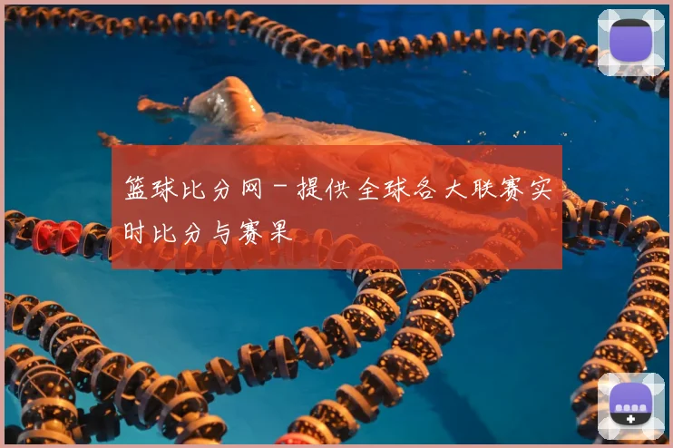 篮球比分网 - 提供全球各大联赛实时比分与赛果