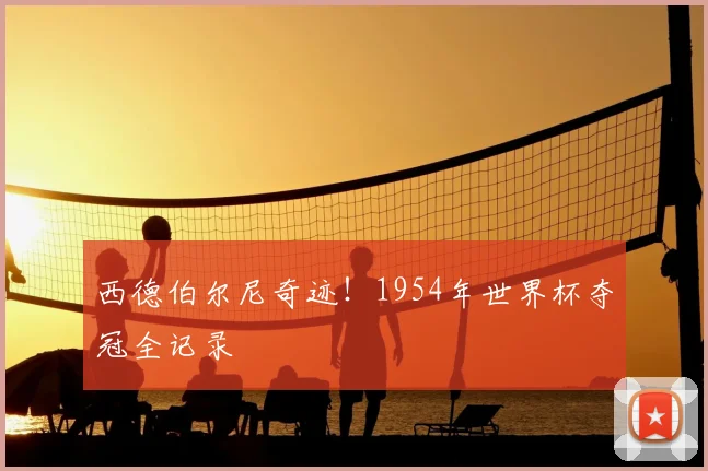 西德伯尔尼奇迹！1954年世界杯夺冠全记录