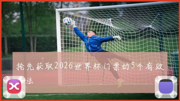抢先获取2026世界杯门票的5个有效方法