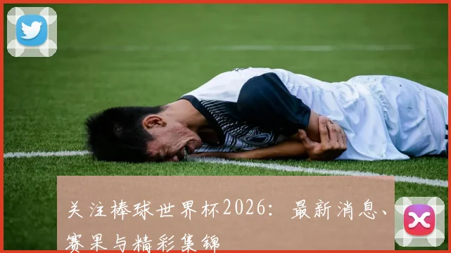 关注棒球世界杯2026:最新消息、赛果与精彩集锦